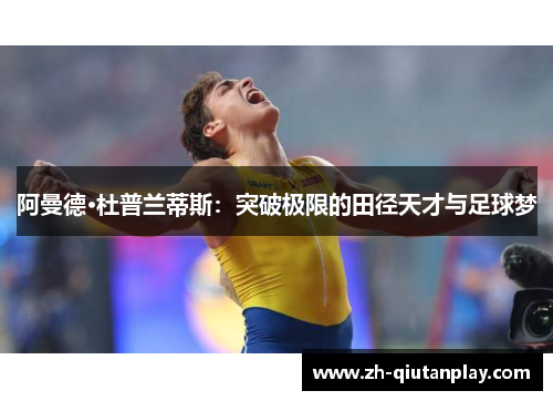 阿曼德·杜普兰蒂斯：突破极限的田径天才与足球梦