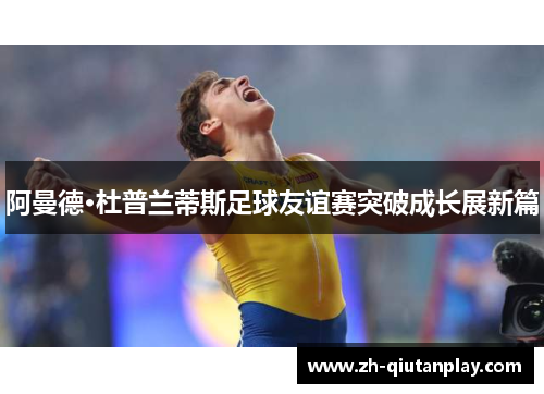 阿曼德·杜普兰蒂斯足球友谊赛突破成长展新篇