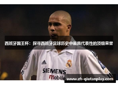 西班牙国王杯:探寻西班牙足球历史中最具代表性的顶级荣誉 西班牙国王杯:探寻西班牙足球历史中最具代表性的顶级荣誉