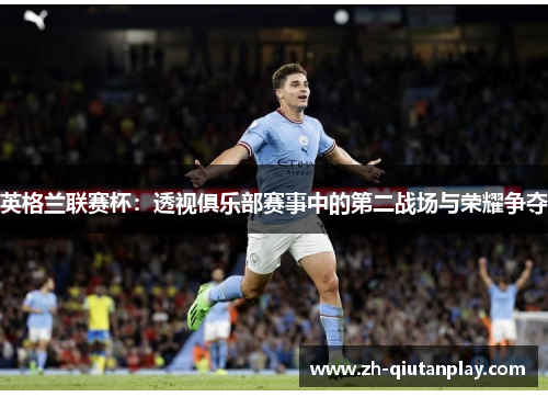英格兰联赛杯:透视俱乐部赛事中的第二战场与荣耀争夺 英格兰联赛杯:透视俱乐部赛事中的第二战场与荣耀争夺