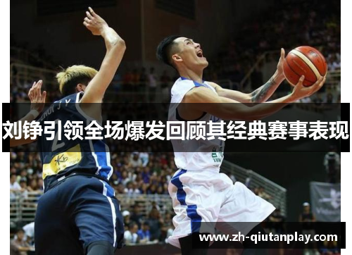 刘铮引领全场爆发回顾其经典赛事表现 刘铮引领全场爆发回顾其经典赛事表现