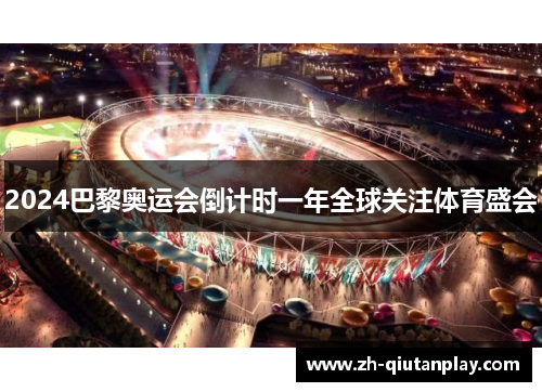 2024巴黎奥运会倒计时一年全球关注体育盛会 2024巴黎奥运会倒计时一年全球关注体育盛会