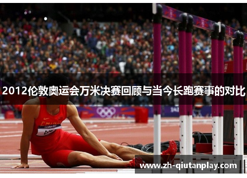 2012伦敦奥运会万米决赛回顾与当今长跑赛事的对比 2012伦敦奥运会万米决赛回顾与当今长跑赛事的对比