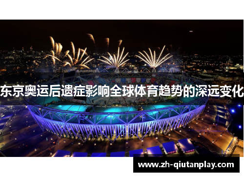 东京奥运后遗症影响全球体育趋势的深远变化 东京奥运后遗症影响全球体育趋势的深远变化