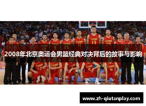 2008年北京奥运会男篮经典对决背后的故事与影响 2008年北京奥运会男篮经典对决背后的故事与影响