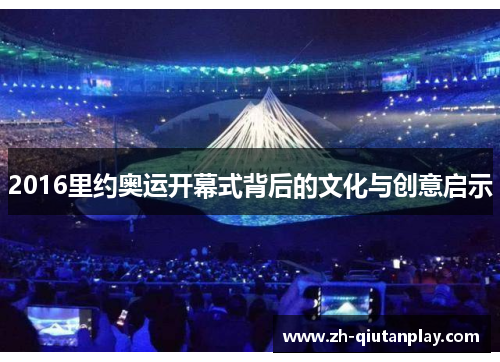 2016里约奥运开幕式背后的文化与创意启示 2016里约奥运开幕式背后的文化与创意启示