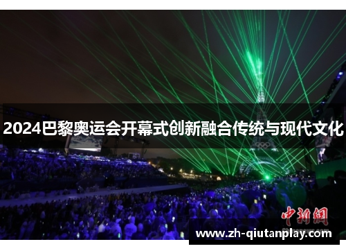 2024巴黎奥运会开幕式创新融合传统与现代文化
